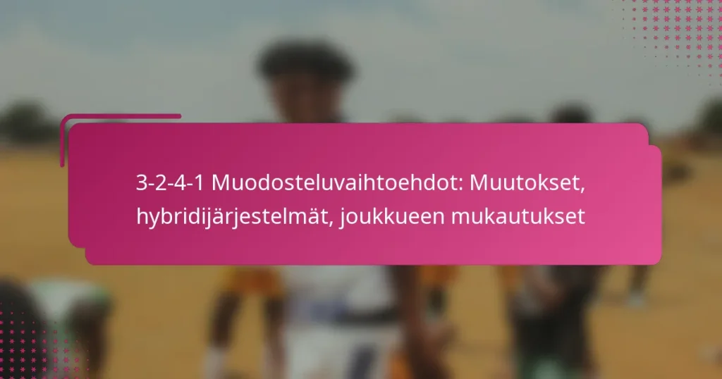 3-2-4-1 Muodosteluvaihtoehdot: Muutokset, hybridijärjestelmät, joukkueen mukautukset
