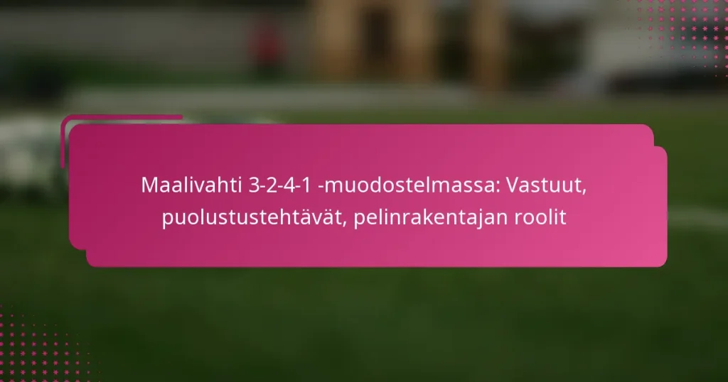 Maalivahti 3-2-4-1 -muodostelmassa: Vastuut, puolustustehtävät, pelinrakentajan roolit