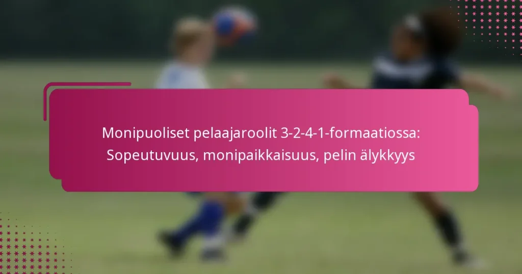 Monipuoliset pelaajaroolit 3-2-4-1-formaatiossa: Sopeutuvuus, monipaikkaisuus, pelin älykkyys