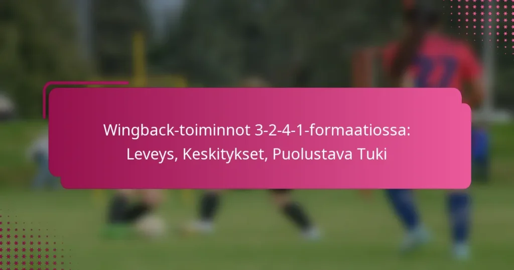 Wingback-toiminnot 3-2-4-1-formaatiossa: Leveys, Keskitykset, Puolustava Tuki