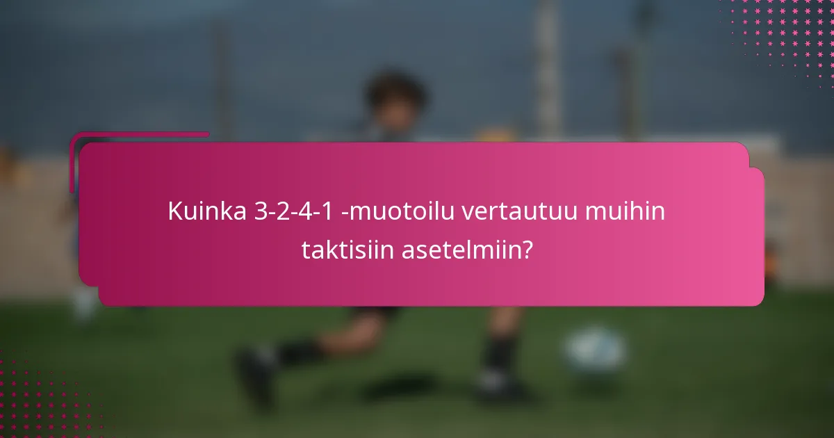 Kuinka 3-2-4-1 -muotoilu vertautuu muihin taktisiin asetelmiin?