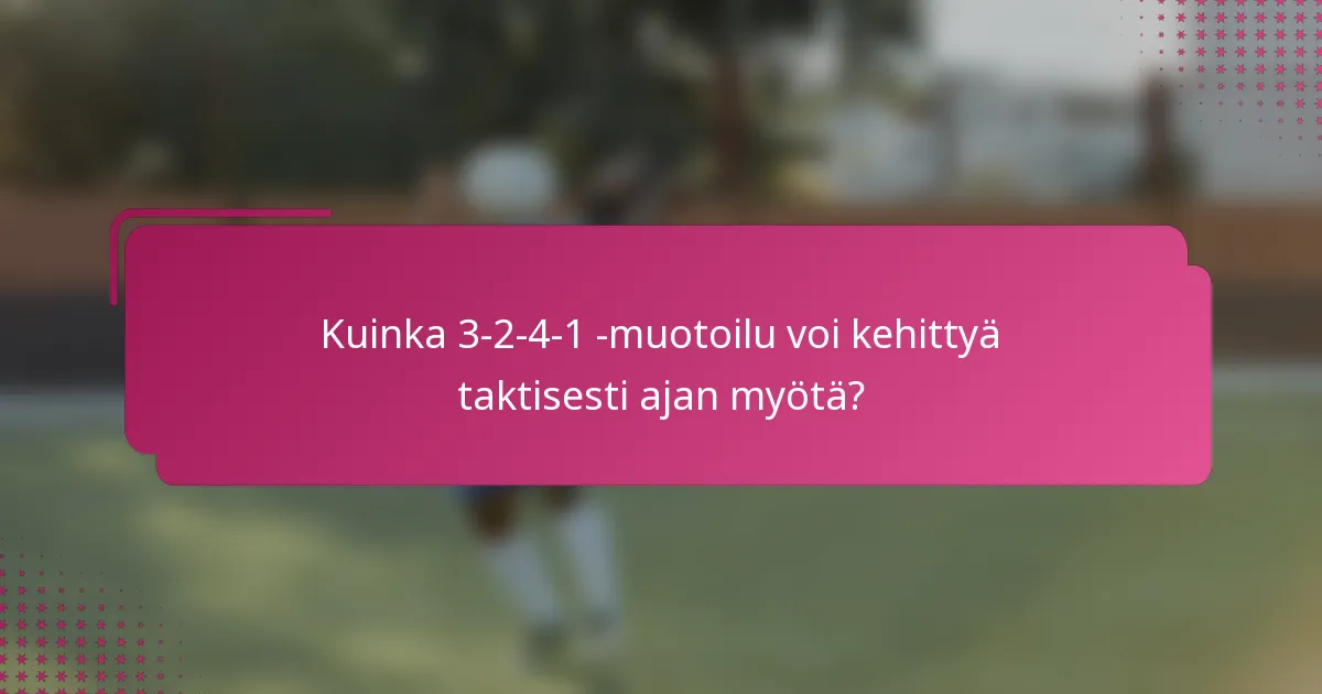 Kuinka 3-2-4-1 -muotoilu voi kehittyä taktisesti ajan myötä?