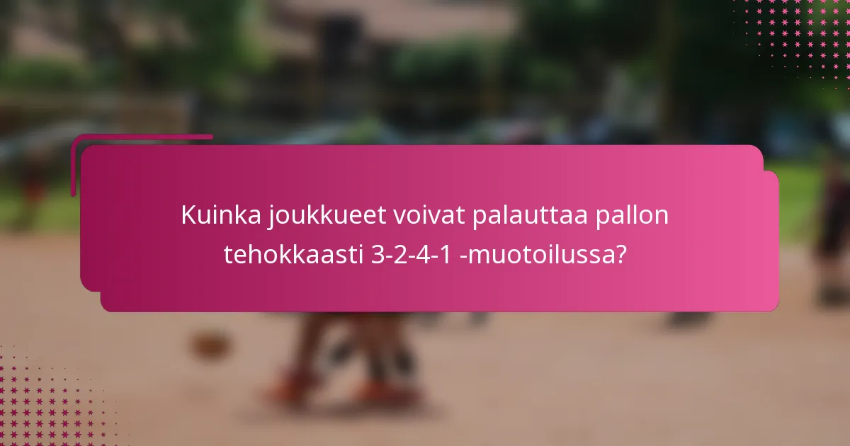 Kuinka joukkueet voivat palauttaa pallon tehokkaasti 3-2-4-1 -muotoilussa?