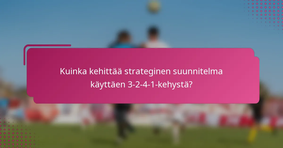 Kuinka kehittää strateginen suunnitelma käyttäen 3-2-4-1-kehystä?