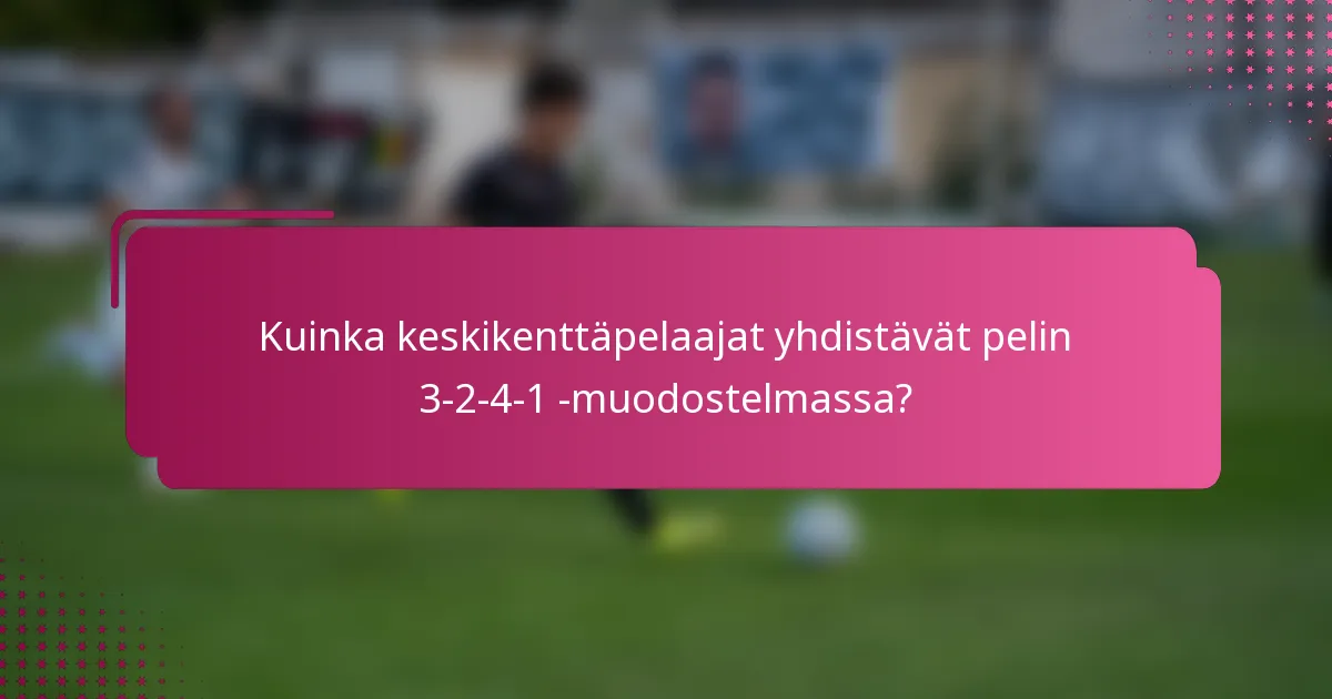 Kuinka keskikenttäpelaajat yhdistävät pelin 3-2-4-1 -muodostelmassa?