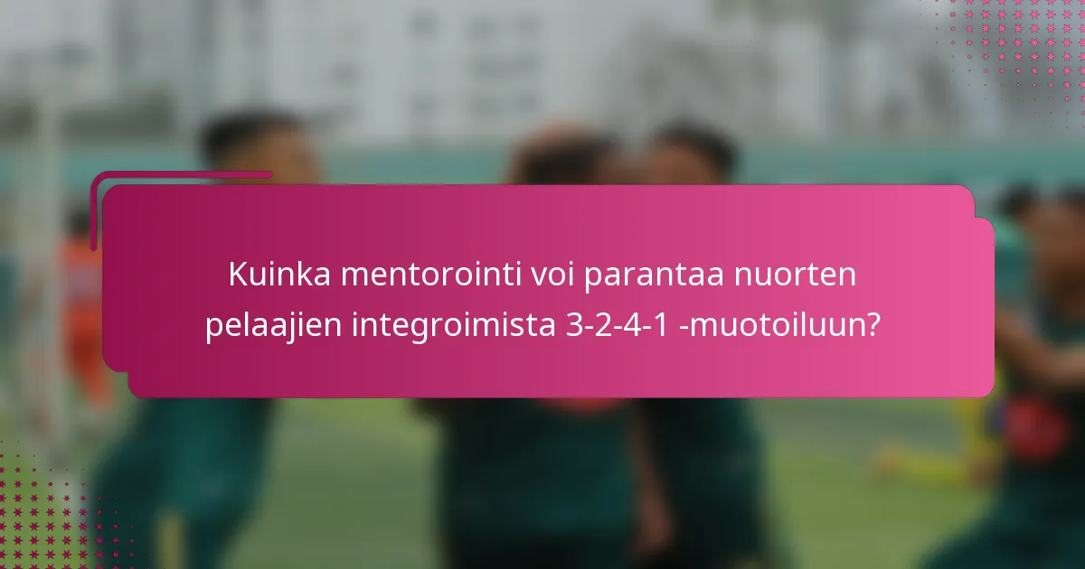 Kuinka mentorointi voi parantaa nuorten pelaajien integroimista 3-2-4-1 -muotoiluun?