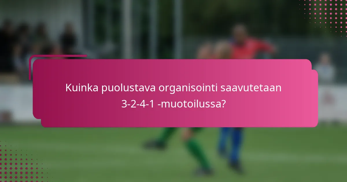 Kuinka puolustava organisointi saavutetaan 3-2-4-1 -muotoilussa?