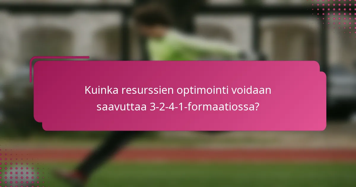 Kuinka resurssien optimointi voidaan saavuttaa 3-2-4-1-formaatiossa?