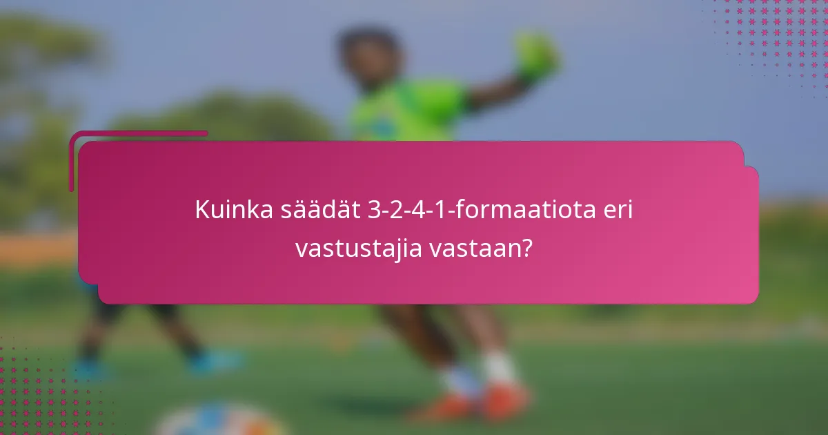 Kuinka säädät 3-2-4-1-formaatiota eri vastustajia vastaan?