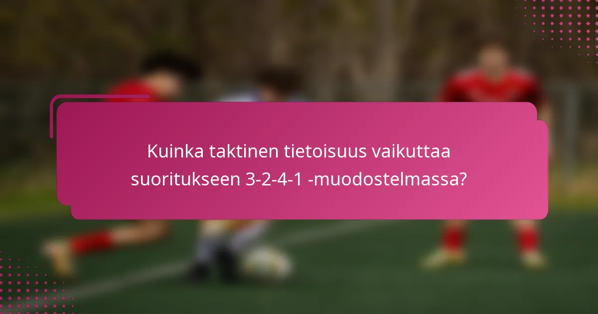 Kuinka taktinen tietoisuus vaikuttaa suoritukseen 3-2-4-1 -muodostelmassa?