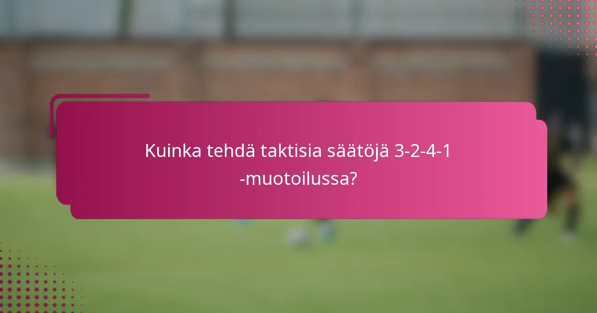 Kuinka tehdä taktisia säätöjä 3-2-4-1 -muotoilussa?