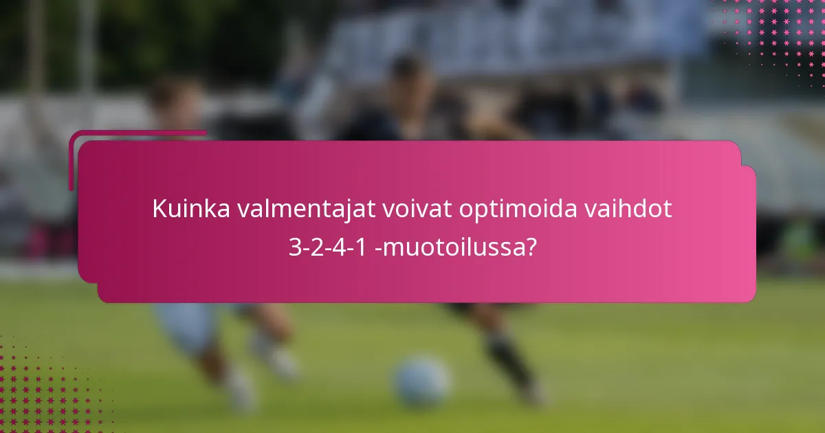 Kuinka valmentajat voivat optimoida vaihdot 3-2-4-1 -muotoilussa?
