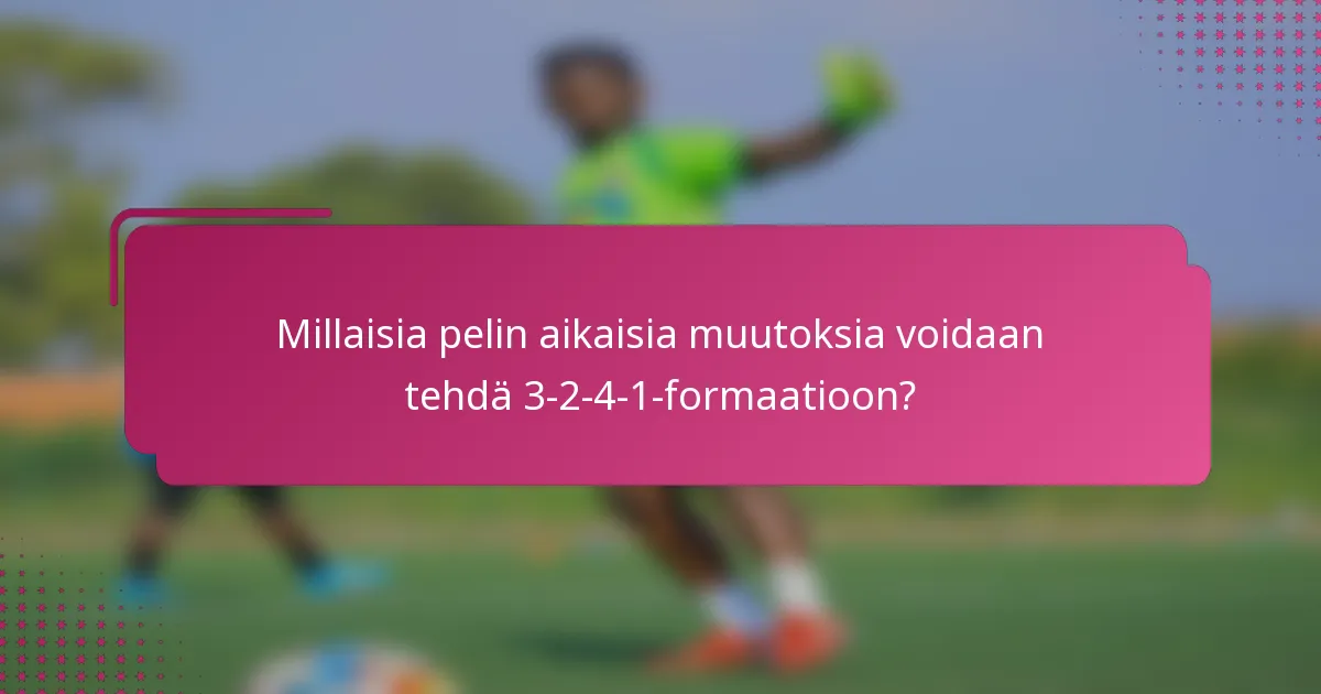 Millaisia pelin aikaisia muutoksia voidaan tehdä 3-2-4-1-formaatioon?