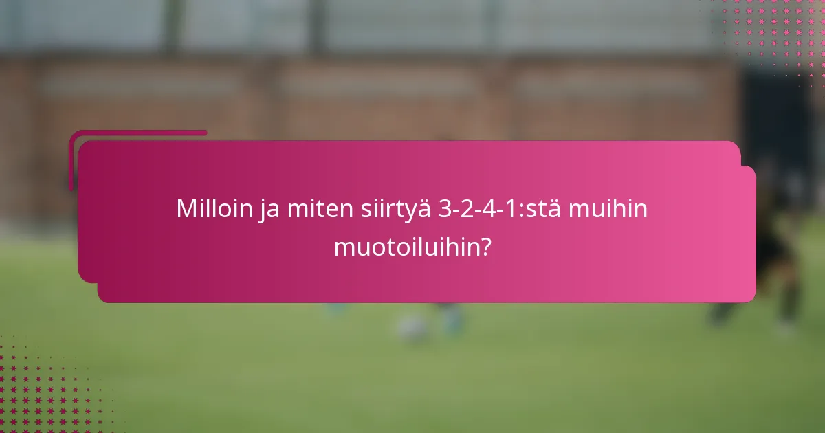 Milloin ja miten siirtyä 3-2-4-1:stä muihin muotoiluihin?