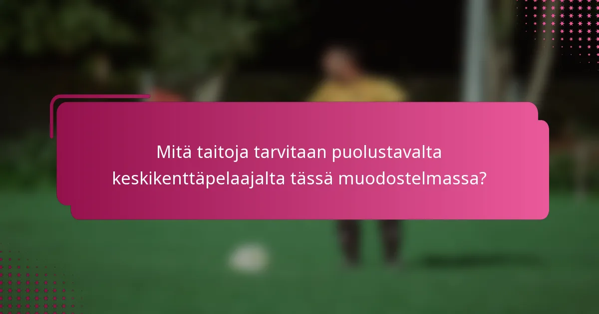 Mitä taitoja tarvitaan puolustavalta keskikenttäpelaajalta tässä muodostelmassa?