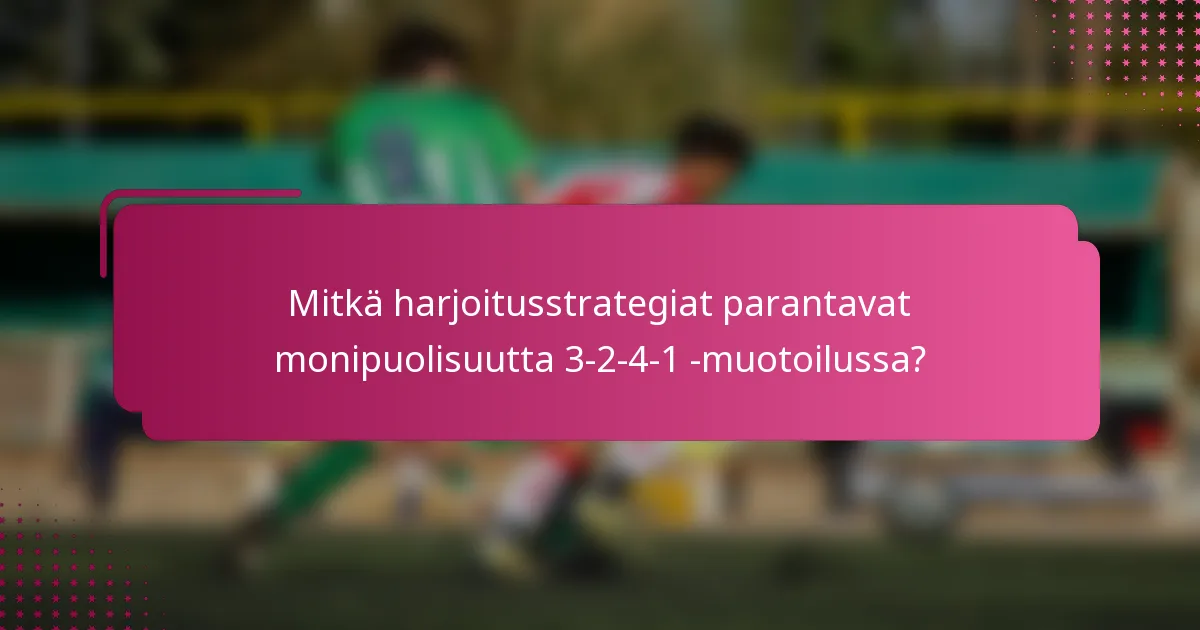 Mitkä harjoitusstrategiat parantavat monipuolisuutta 3-2-4-1 -muotoilussa?