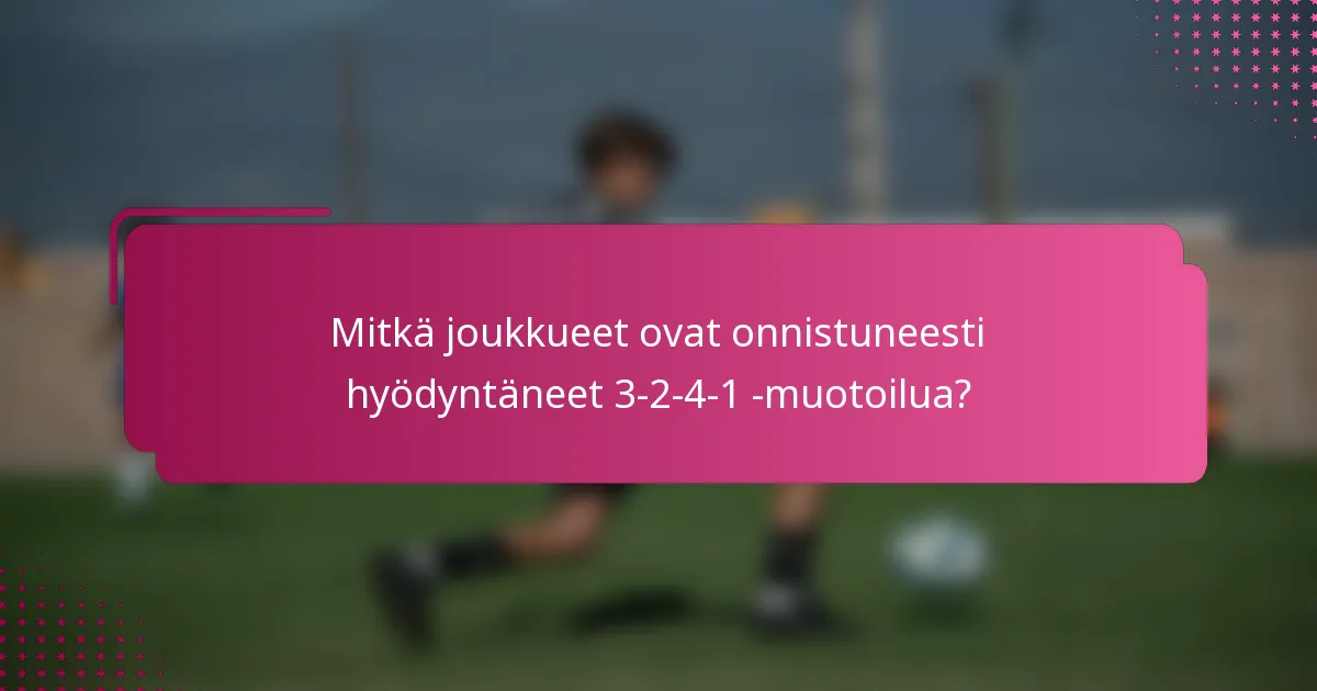 Mitkä joukkueet ovat onnistuneesti hyödyntäneet 3-2-4-1 -muotoilua?