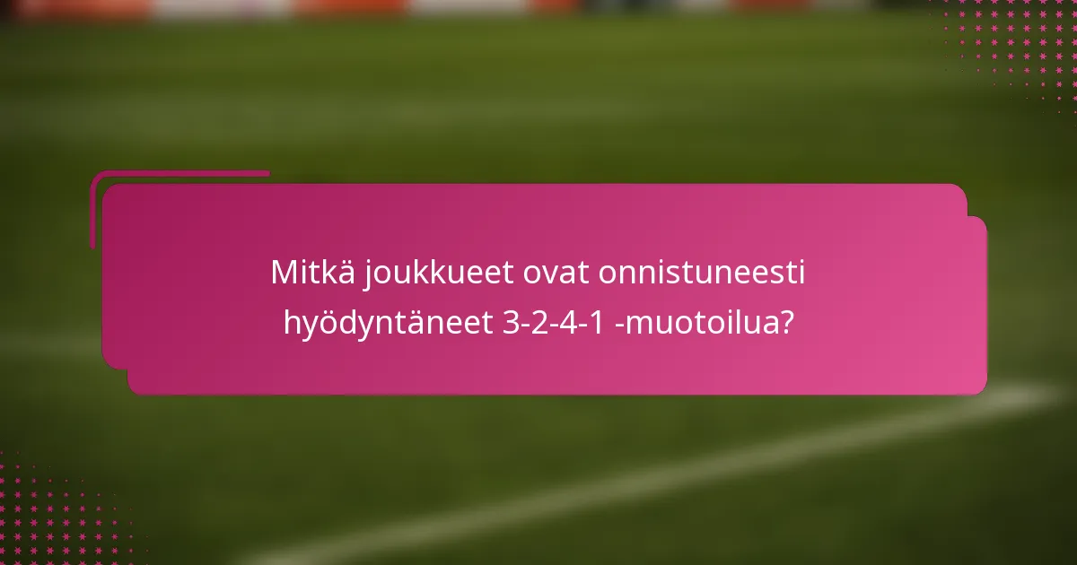 Mitkä joukkueet ovat onnistuneesti hyödyntäneet 3-2-4-1 -muotoilua?