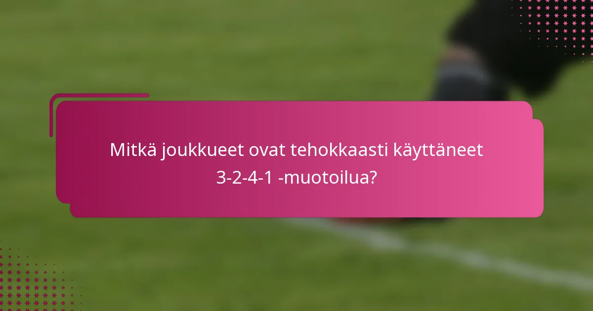Mitkä joukkueet ovat tehokkaasti käyttäneet 3-2-4-1 -muotoilua?