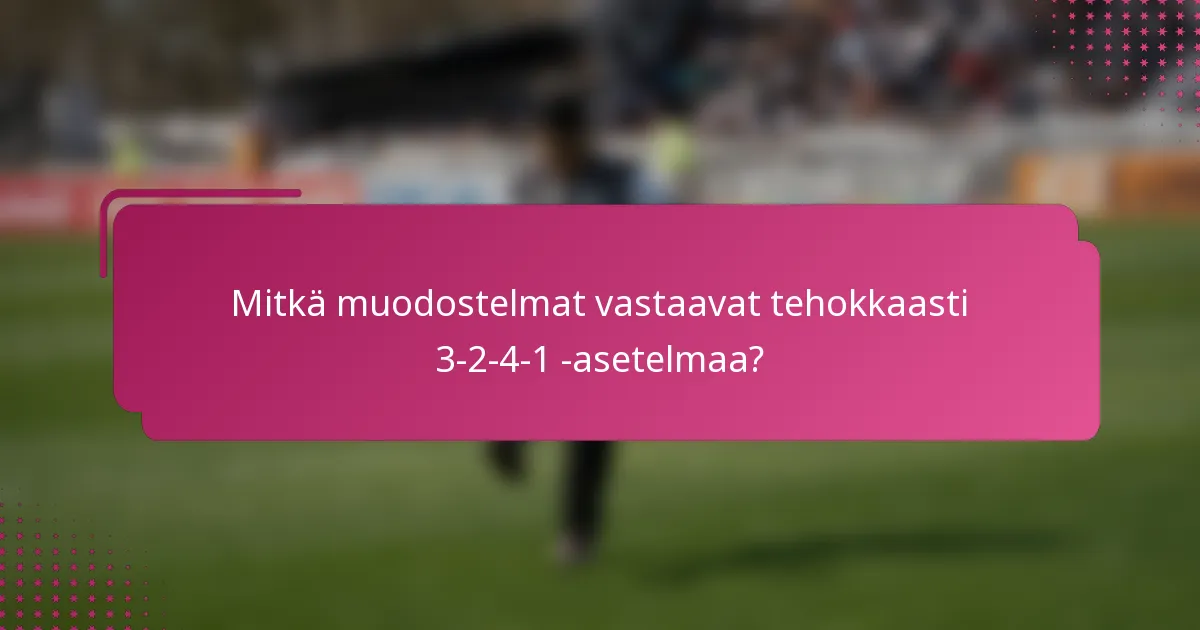 Mitkä muodostelmat vastaavat tehokkaasti 3-2-4-1 -asetelmaa?