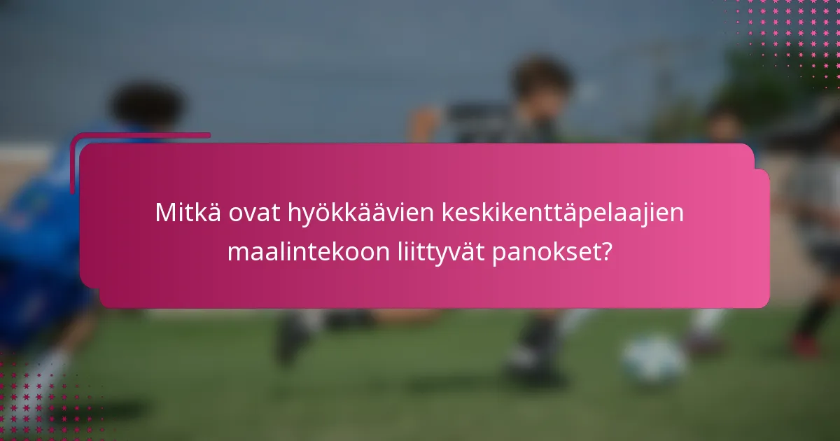 Mitkä ovat hyökkäävien keskikenttäpelaajien maalintekoon liittyvät panokset?