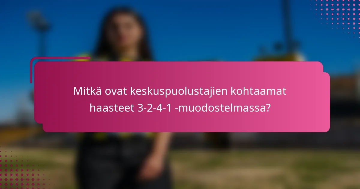 Mitkä ovat keskuspuolustajien kohtaamat haasteet 3-2-4-1 -muodostelmassa?