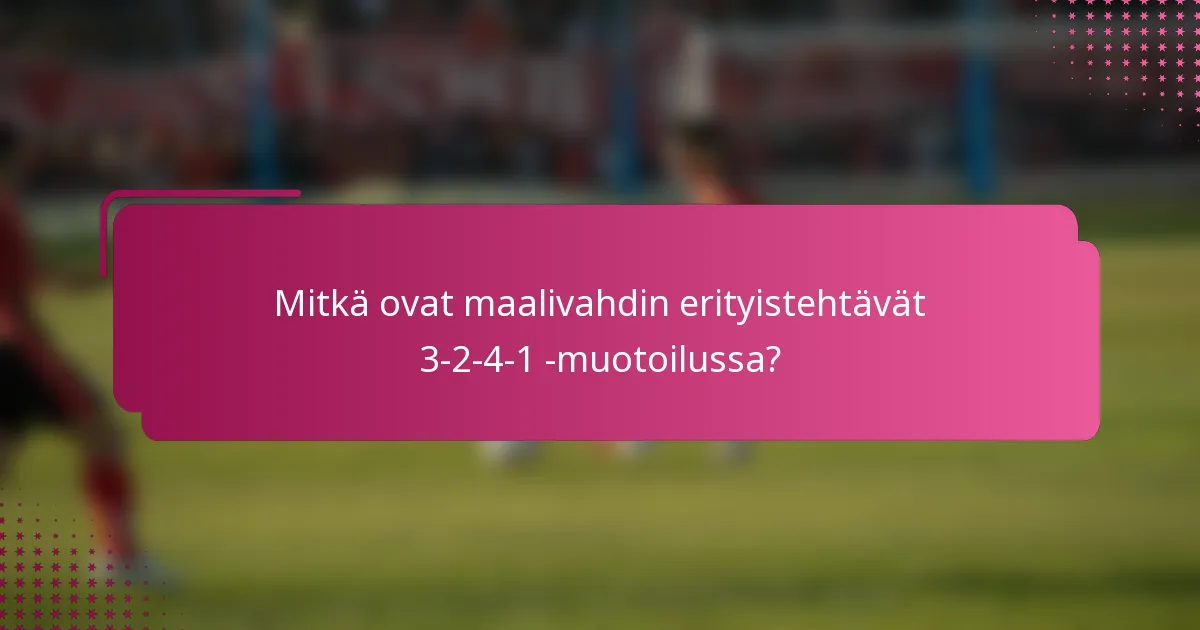 Mitkä ovat maalivahdin erityistehtävät 3-2-4-1 -muotoilussa?