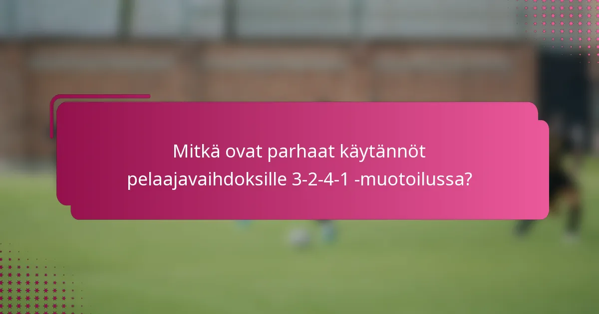 Mitkä ovat parhaat käytännöt pelaajavaihdoksille 3-2-4-1 -muotoilussa?