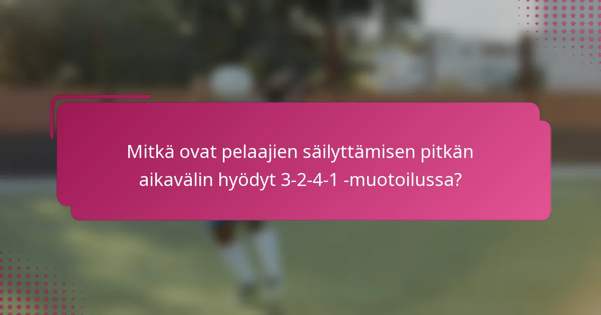 Mitkä ovat pelaajien säilyttämisen pitkän aikavälin hyödyt 3-2-4-1 -muotoilussa?