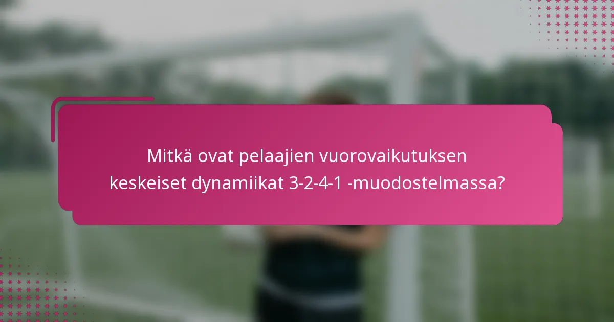 Mitkä ovat pelaajien vuorovaikutuksen keskeiset dynamiikat 3-2-4-1 -muodostelmassa?