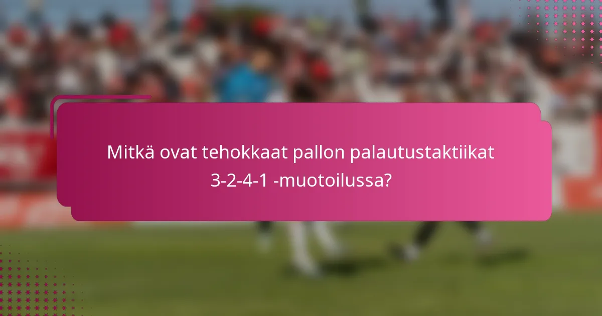 Mitkä ovat tehokkaat pallon palautustaktiikat 3-2-4-1 -muotoilussa?