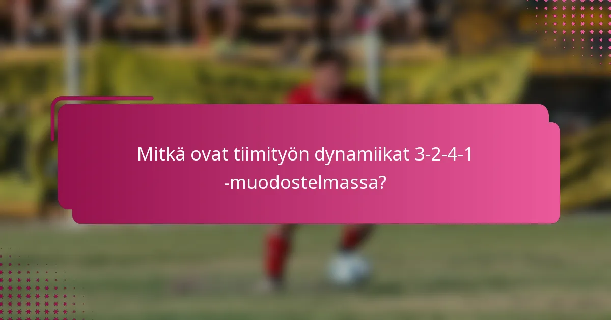 Mitkä ovat tiimityön dynamiikat 3-2-4-1 -muodostelmassa?