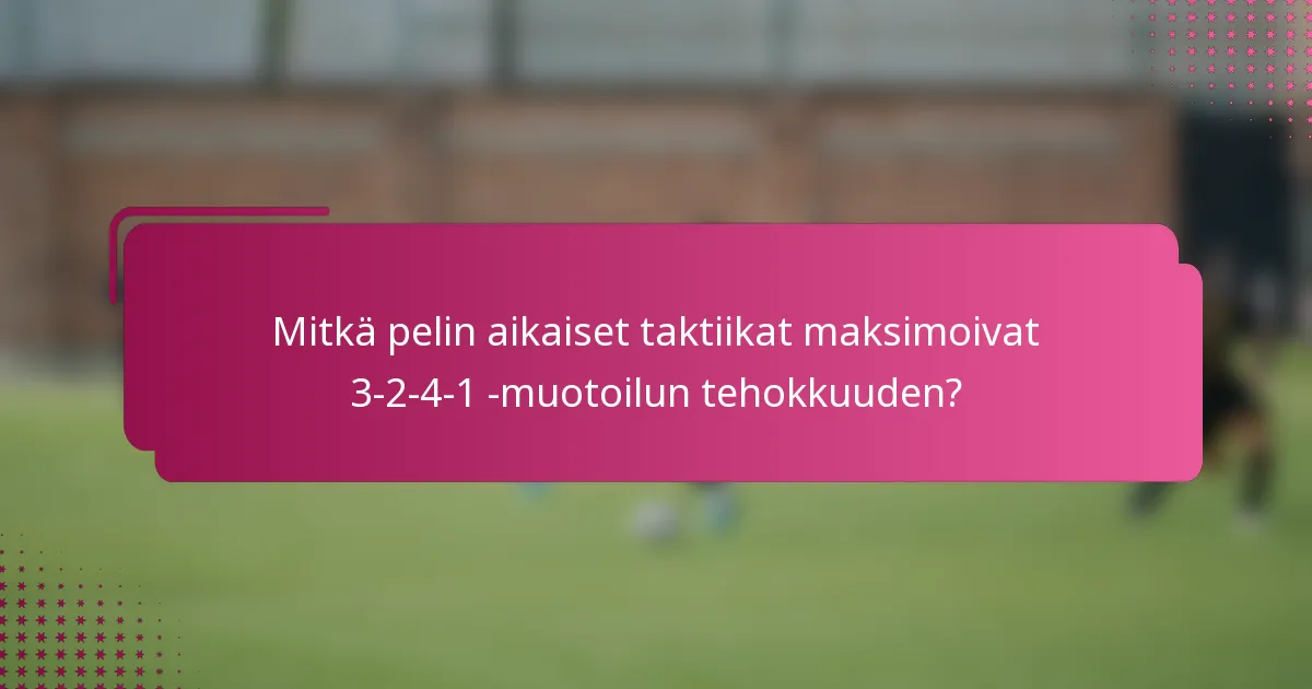 Mitkä pelin aikaiset taktiikat maksimoivat 3-2-4-1 -muotoilun tehokkuuden?