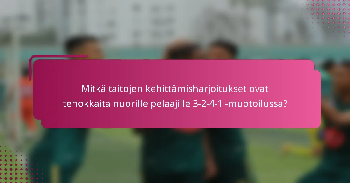 Mitkä taitojen kehittämisharjoitukset ovat tehokkaita nuorille pelaajille 3-2-4-1 -muotoilussa?