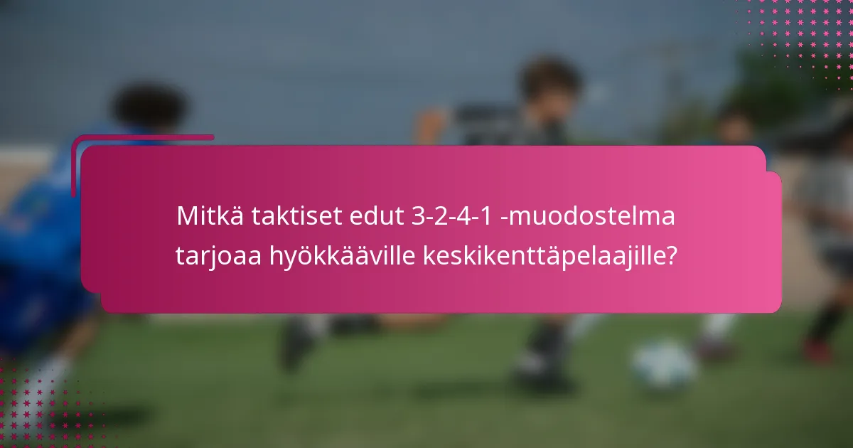 Mitkä taktiset edut 3-2-4-1 -muodostelma tarjoaa hyökkääville keskikenttäpelaajille?